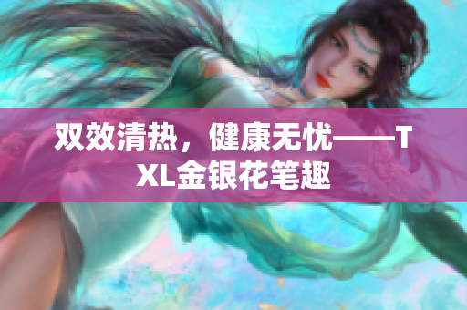 双效清热，健康无忧——TXL金银花笔趣