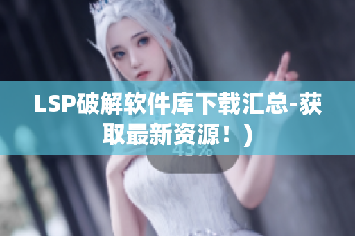 LSP破解软件库下载汇总-获取最新资源！)