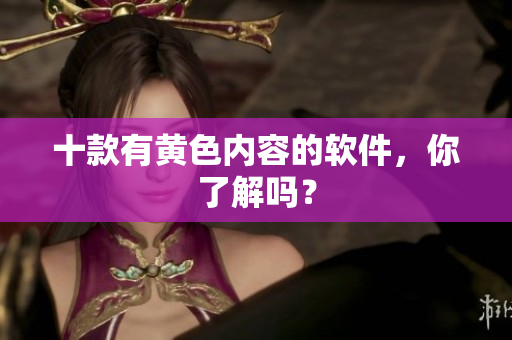十款有黄色内容的软件，你了解吗？