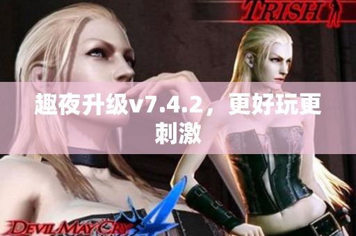 趣夜升级v7.4.2，更好玩更刺激