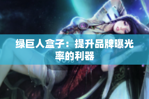 绿巨人盒子：提升品牌曝光率的利器
