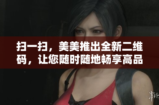 扫一扫，美美推出全新二维码，让您随时随地畅享高品质美妆