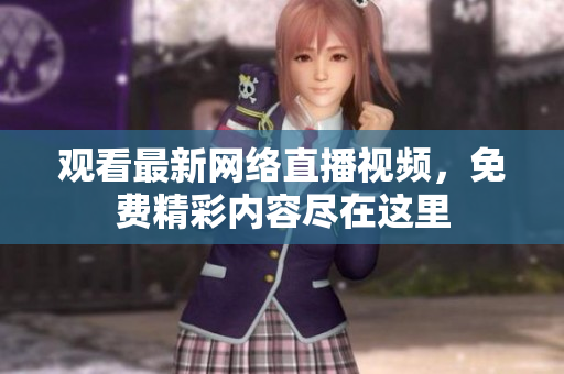 观看最新网络直播视频，免费精彩内容尽在这里