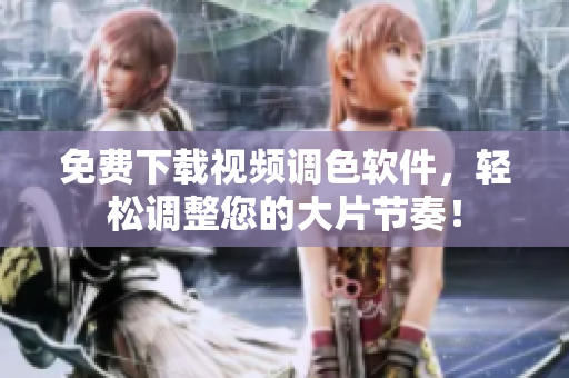 免费下载视频调色软件，轻松调整您的大片节奏！