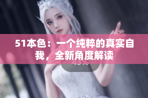 51本色：一个纯粹的真实自我，全新角度解读