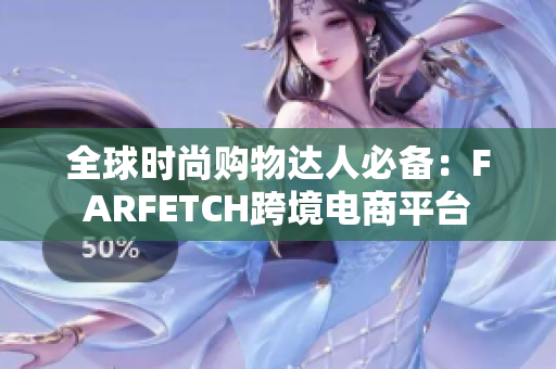 全球时尚购物达人必备：FARFETCH跨境电商平台