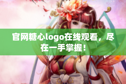 官网糖心logo在线观看，尽在一手掌握！