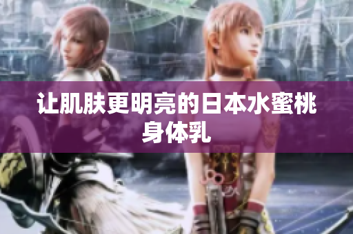 让肌肤更明亮的日本水蜜桃身体乳