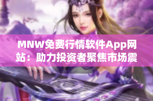 MNW免费行情软件App网站：助力投资者聚焦市场震荡赚钱