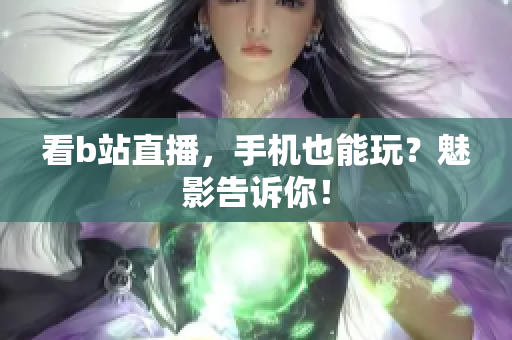 看b站直播，手机也能玩？魅影告诉你！