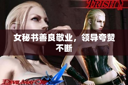女秘书善良敬业，领导夸赞不断