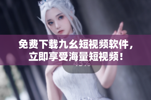 免费下载九幺短视频软件，立即享受海量短视频！