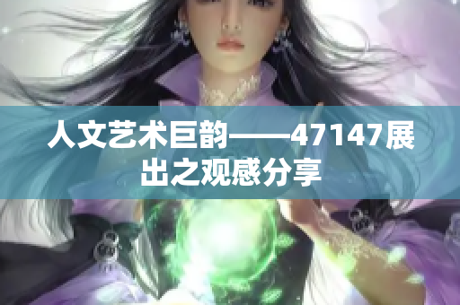 人文艺术巨韵——47147展出之观感分享