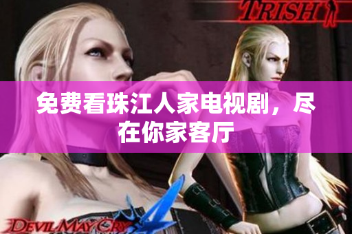 免费看珠江人家电视剧，尽在你家客厅