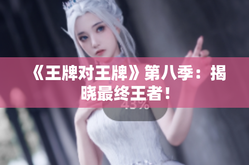《王牌对王牌》第八季：揭晓最终王者！