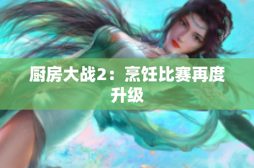 厨房大战2：烹饪比赛再度升级