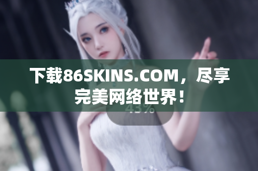 下载86SKINS.COM，尽享完美网络世界！