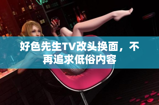 好色先生TV改头换面，不再追求低俗内容