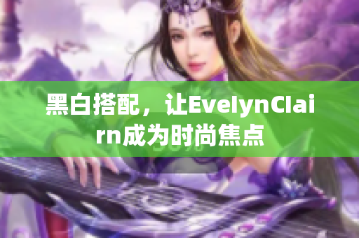 黑白搭配，让EveIynCIairn成为时尚焦点