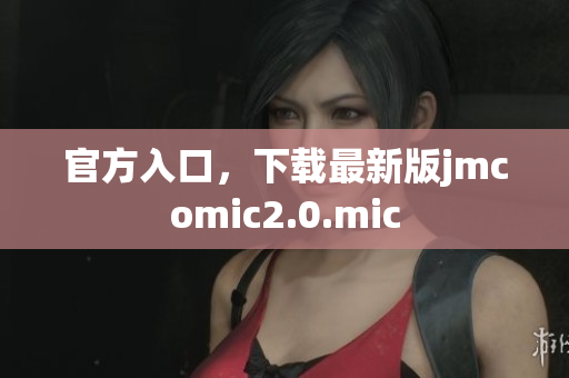 官方入口，下载最新版jmcomic2.0.mic