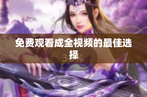 免费观看成全视频的最佳选择