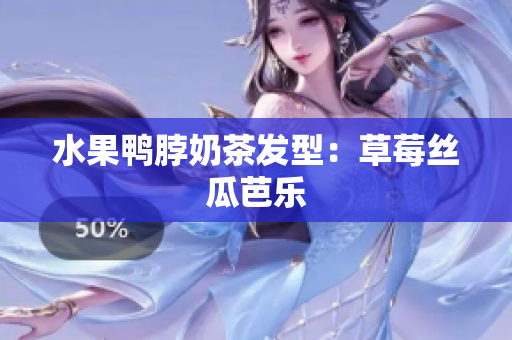 水果鸭脖奶茶发型：草莓丝瓜芭乐