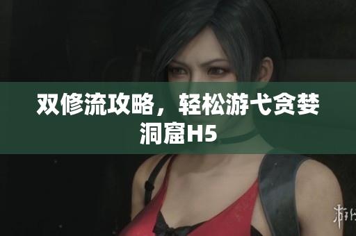 双修流攻略，轻松游弋贪婪洞窟H5