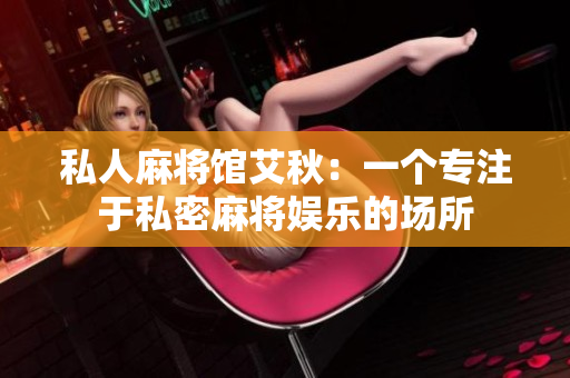 私人麻将馆艾秋：一个专注于私密麻将娱乐的场所