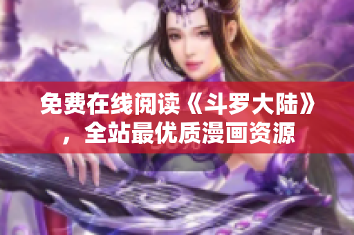 免费在线阅读《斗罗大陆》，全站最优质漫画资源