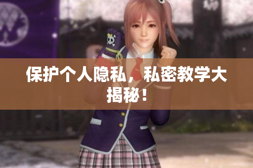 保护个人隐私，私密教学大揭秘！