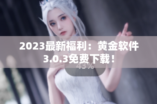 2023最新福利：黄金软件3.0.3免费下载！