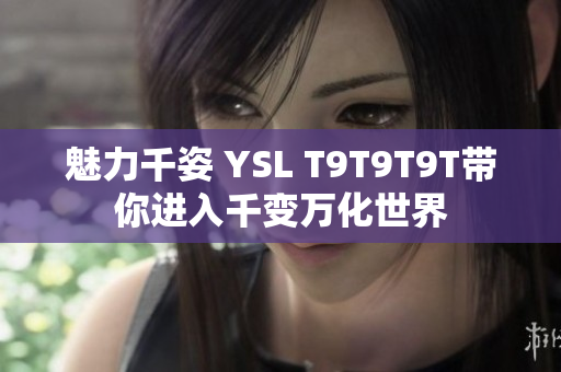 魅力千姿 YSL T9T9T9T带你进入千变万化世界