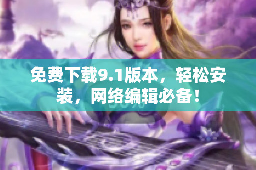 免费下载9.1版本，轻松安装，网络编辑必备！