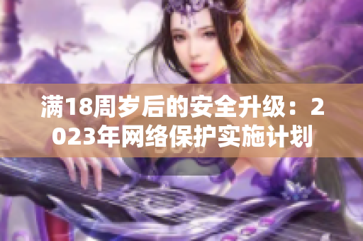 满18周岁后的安全升级：2023年网络保护实施计划