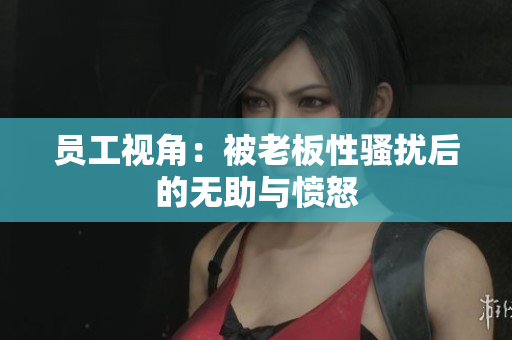 员工视角：被老板性骚扰后的无助与愤怒