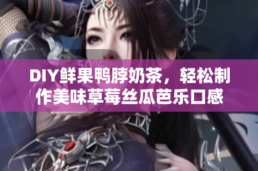 DIY鲜果鸭脖奶茶，轻松制作美味草莓丝瓜芭乐口感