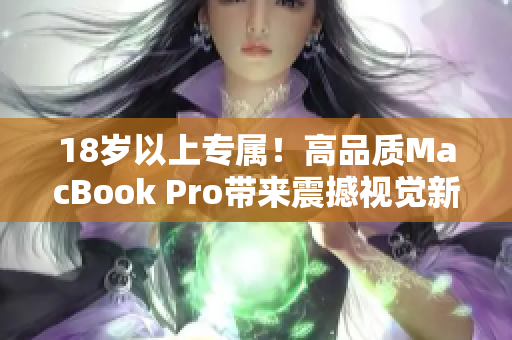 18岁以上专属！高品质MacBook Pro带来震撼视觉新体验