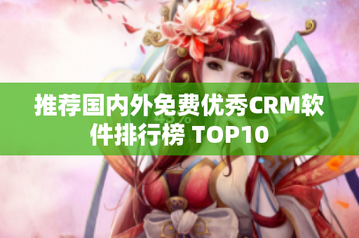 推荐国内外免费优秀CRM软件排行榜 TOP10