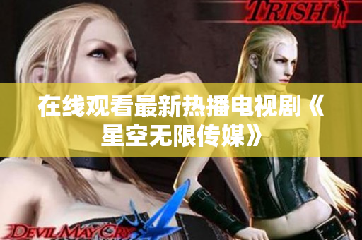 在线观看最新热播电视剧《星空无限传媒》