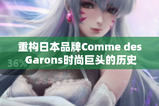 重构日本品牌Comme des Garons时尚巨头的历史