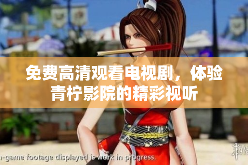免费高清观看电视剧，体验青柠影院的精彩视听
