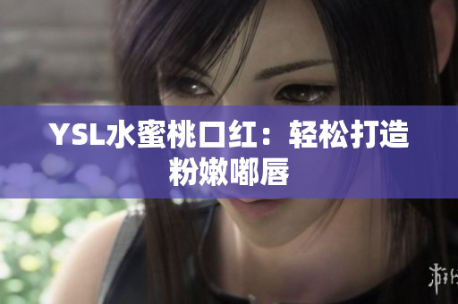 YSL水蜜桃口红：轻松打造粉嫩嘟唇