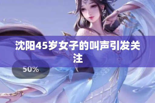 沈阳45岁女子的叫声引发关注