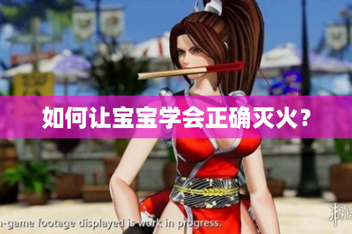 如何让宝宝学会正确灭火？