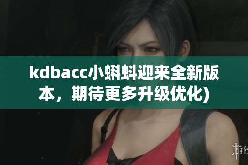 kdbacc小蝌蚪迎来全新版本，期待更多升级优化)