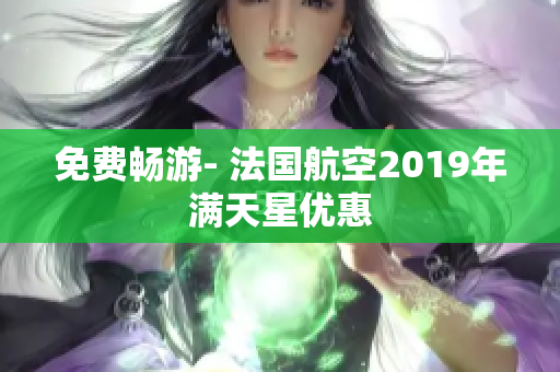 免费畅游- 法国航空2019年满天星优惠