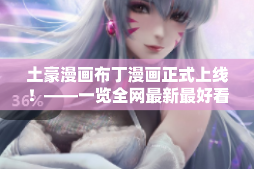 土豪漫画布丁漫画正式上线！——一览全网最新最好看的漫画！