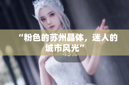 “粉色的苏州晶体，迷人的城市风光”