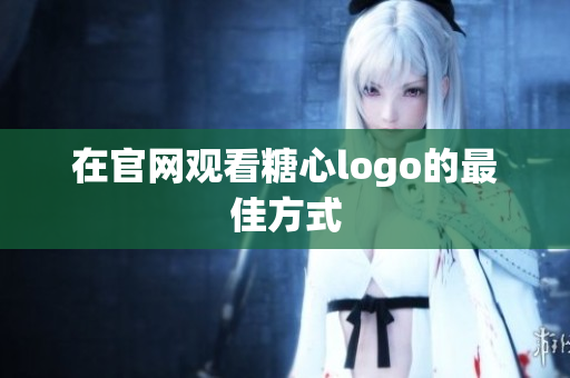 在官网观看糖心logo的最佳方式
