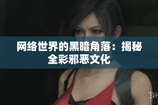 网络世界的黑暗角落：揭秘全彩邪恶文化